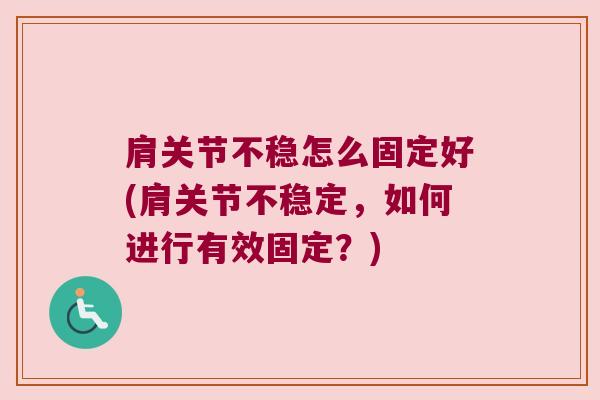 肩关节不稳怎么固定好(肩关节不稳定，如何进行有效固定？)