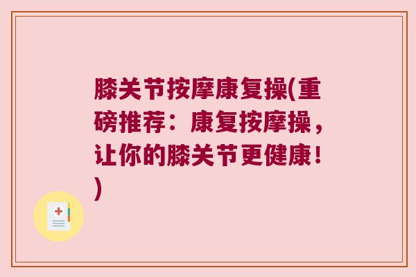 膝关节按摩康复操(重磅推荐:康复按摩操,让你的膝关节更健康!) 膝关节按摩康复操(重磅推荐:康复按摩操,让你的膝关节更健康!)