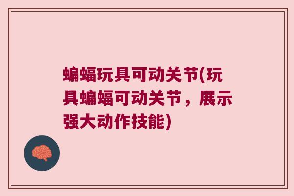 蝙蝠玩具可动关节(玩具蝙蝠可动关节，展示强大动作技能)