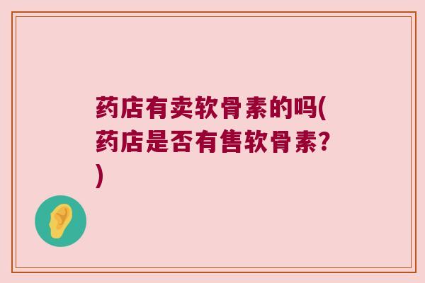 药店有卖软骨素的吗(药店是否有售软骨素？)