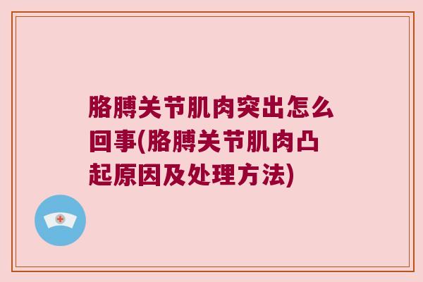 胳膊关节肌肉突出怎么回事(胳膊关节肌肉凸起原因及处理方法) 胳膊关节肌肉突出怎么回事(胳膊关节肌肉凸起原因及处理方法)
