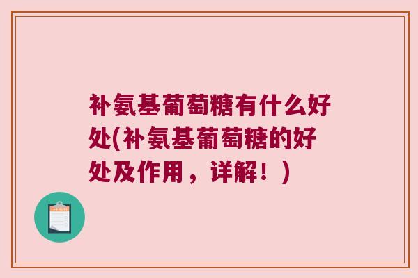 补氨基葡萄糖有什么好处(补氨基葡萄糖的好处及作用，详解！)