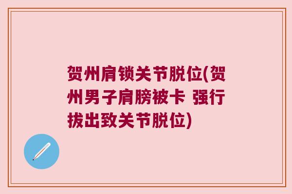 贺州肩锁关节脱位(贺州男子肩膀被卡 强行拔出致关节脱位)