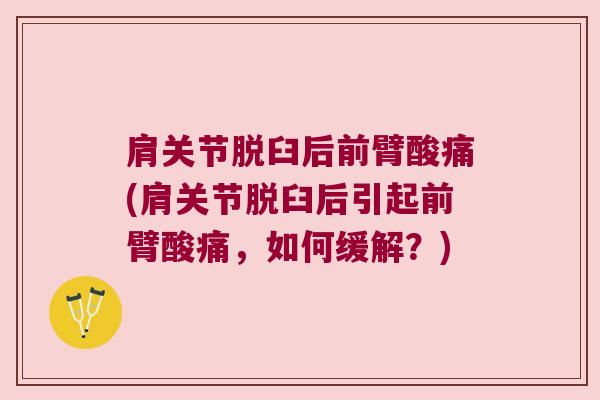 肩关节脱臼后前臂酸痛(肩关节脱臼后引起前臂酸痛,如何缓解?) 肩关节脱臼后前臂酸痛(肩关节脱臼后引起前臂酸痛,如何缓解?)