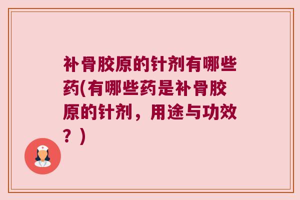 补骨胶原的针剂有哪些药(有哪些药是补骨胶原的针剂，用途与功效？)