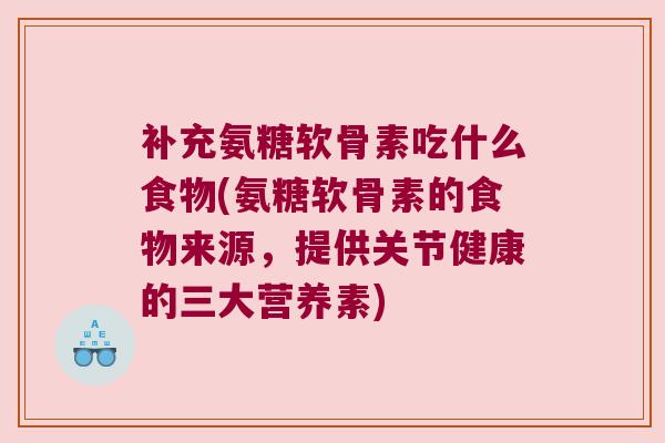 补充氨糖软骨素吃什么食物(氨糖软骨素的食物来源,提供关节健康的三大营养素) 补充氨糖软骨素吃什么食物(氨糖软骨素的食物来源,提供关节健康的三大营养素)