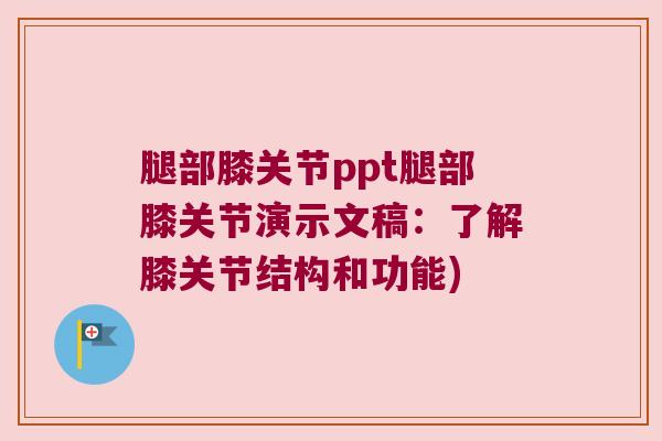 腿部膝关节ppt腿部膝关节演示文稿：了解膝关节结构和功能)