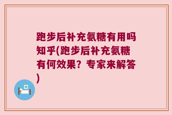 跑步后补充氨糖有用吗知乎(跑步后补充氨糖有何效果?专家来解答) 跑步后补充氨糖有用吗知乎(跑步后补充氨糖有何效果?专家来解答)