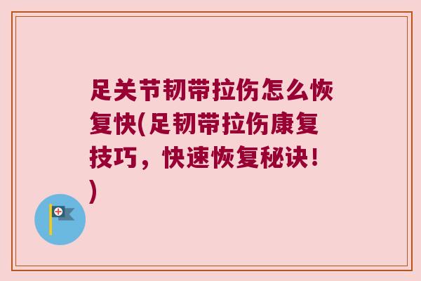 足关节韧带拉伤怎么恢复快(足韧带拉伤康复技巧，快速恢复秘诀！)