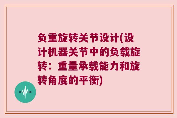 负重旋转关节设计(设计机器关节中的负载旋转:重量承载能力和旋转角度的平衡) 负重旋转关节设计(设计机器关节中的负载旋转:重量承载能力和旋转角度的平衡)