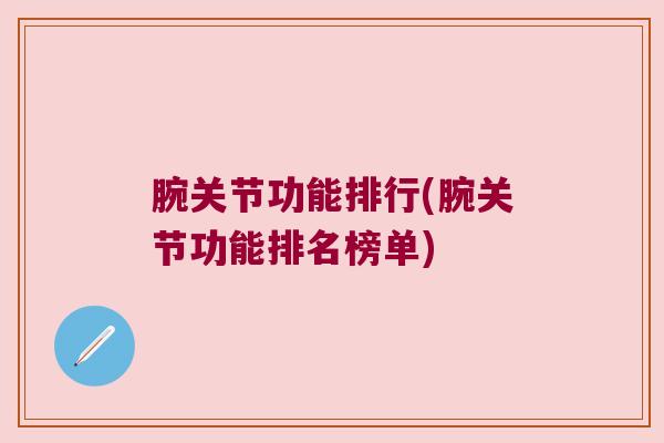 腕关节功能排行(腕关节功能排名榜单) 腕关节功能排行(腕关节功能排名榜单)