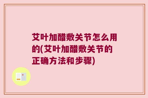 艾叶加醋敷关节怎么用的(艾叶加醋敷关节的正确方法和步骤) 艾叶加醋敷关节怎么用的(艾叶加醋敷关节的正确方法和步骤)