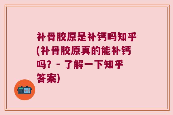 补骨胶原是补钙吗知乎(补骨胶原真的能补钙吗?- 了解一下知乎答案) 补骨胶原是补钙吗知乎(补骨胶原真的能补钙吗?- 了解一下知乎答案)