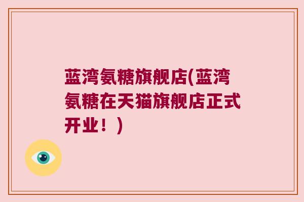 蓝湾氨糖旗舰店(蓝湾氨糖在天猫旗舰店正式开业!) 蓝湾氨糖旗舰店(蓝湾氨糖在天猫旗舰店正式开业!)