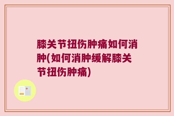 膝关节扭伤肿痛如何消肿(如何消肿缓解膝关节扭伤肿痛)