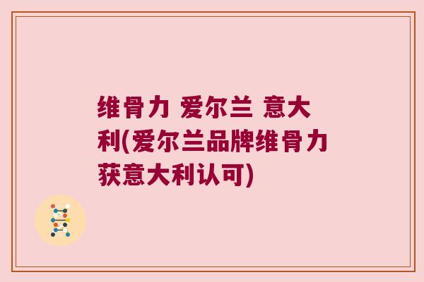 维骨力 爱尔兰 意大利(爱尔兰品牌维骨力获意大利认可)