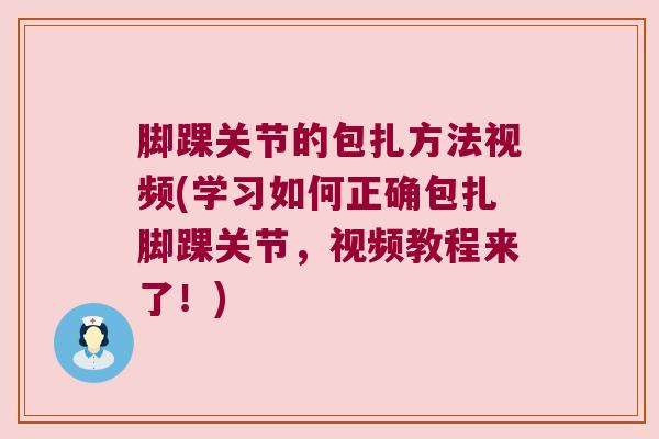 脚踝关节的包扎方法视频(学习如何正确包扎脚踝关节，视频教程来了！)