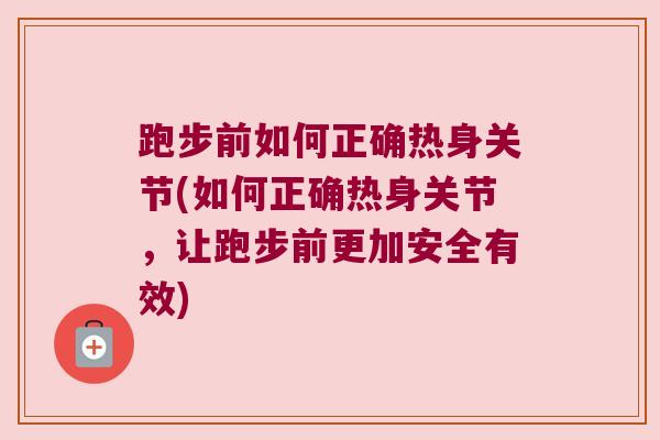 跑步前如何正确热身关节(如何正确热身关节,让跑步前更加安全有效) 跑步前如何正确热身关节(如何正确热身关节,让跑步前更加安全有效)