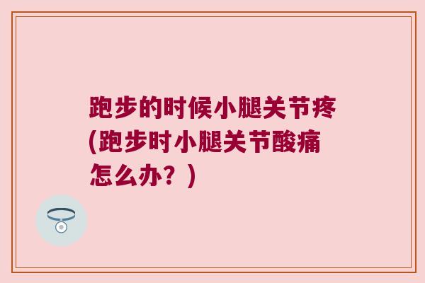 跑步的时候小腿关节疼(跑步时小腿关节酸痛怎么办？)