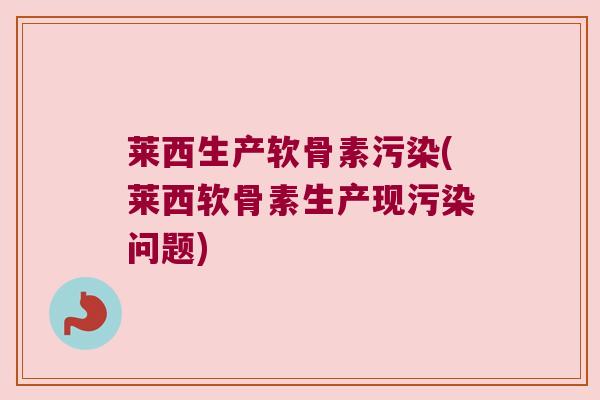 莱西生产软骨素污染(莱西软骨素生产现污染问题) 莱西生产软骨素污染(莱西软骨素生产现污染问题)