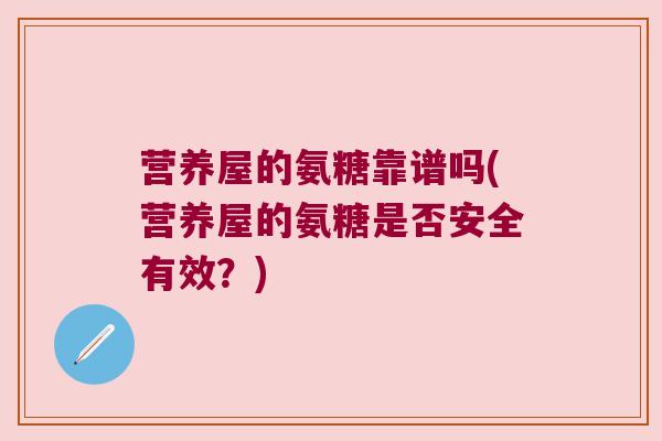 营养屋的氨糖靠谱吗(营养屋的氨糖是否安全有效?) 营养屋的氨糖靠谱吗(营养屋的氨糖是否安全有效?)