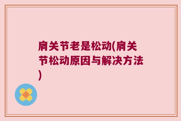 肩关节老是松动(肩关节松动原因与解决方法) 肩关节老是松动(肩关节松动原因与解决方法)