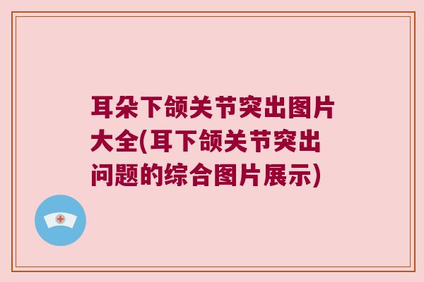 耳朵下颌关节突出图片大全(耳下颌关节突出问题的综合图片展示)