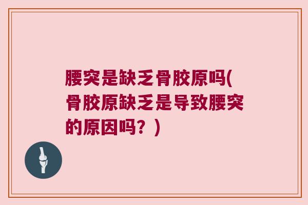 腰突是缺乏骨胶原吗(骨胶原缺乏是导致腰突的原因吗？)
