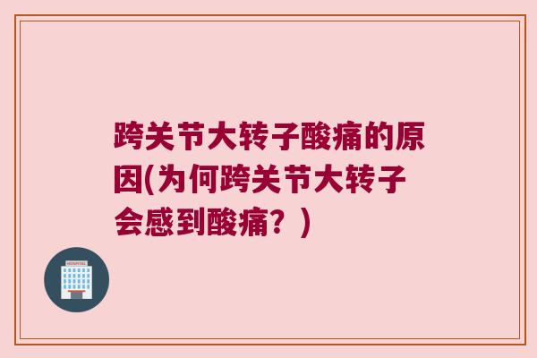 跨关节大转子酸痛的原因(为何跨关节大转子会感到酸痛?) 跨关节大转子酸痛的原因(为何跨关节大转子会感到酸痛?)