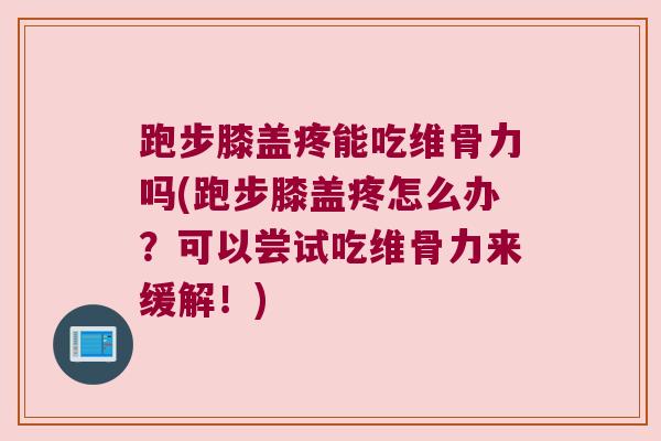 跑步膝盖疼能吃维骨力吗(跑步膝盖疼怎么办?可以尝试吃维骨力来缓解!) 跑步膝盖疼能吃维骨力吗(跑步膝盖疼怎么办?可以尝试吃维骨力来缓解!)