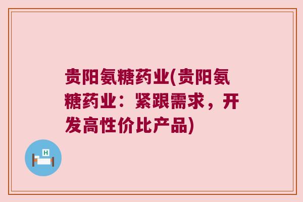 贵阳氨糖药业(贵阳氨糖药业:紧跟需求,开发高性价比产品) 贵阳氨糖药业(贵阳氨糖药业:紧跟需求,开发高性价比产品)