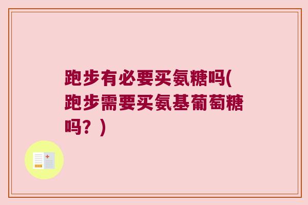 跑步有必要买氨糖吗(跑步需要买氨基葡萄糖吗?) 跑步有必要买氨糖吗(跑步需要买氨基葡萄糖吗?)