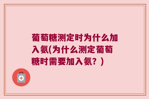 葡萄糖测定时为什么加入氨(为什么测定葡萄糖时需要加入氨?) 葡萄糖测定时为什么加入氨(为什么测定葡萄糖时需要加入氨?)
