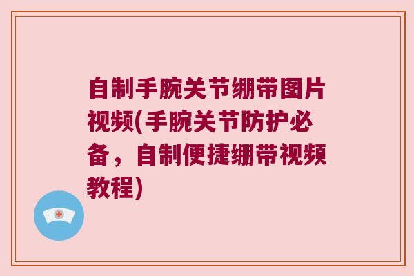 自制手腕关节绷带图片视频(手腕关节防护必备,自制便捷绷带视频教程) 自制手腕关节绷带图片视频(手腕关节防护必备,自制便捷绷带视频教程)