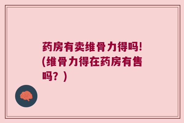 药房有卖维骨力得吗!(维骨力得在药房有售吗?) 药房有卖维骨力得吗!(维骨力得在药房有售吗?)