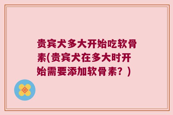 贵宾犬多大开始吃软骨素(贵宾犬在多大时开始需要添加软骨素?) 贵宾犬多大开始吃软骨素(贵宾犬在多大时开始需要添加软骨素?)
