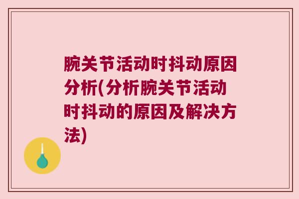 腕关节活动时抖动原因分析(分析腕关节活动时抖动的原因及解决方法) 腕关节活动时抖动原因分析(分析腕关节活动时抖动的原因及解决方法)