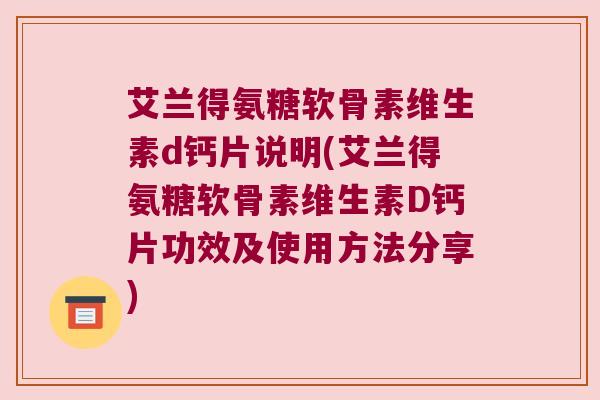 艾兰得氨糖软骨素维生素d钙片说明(艾兰得氨糖软骨素维生素D钙片功效及使用方法分享)