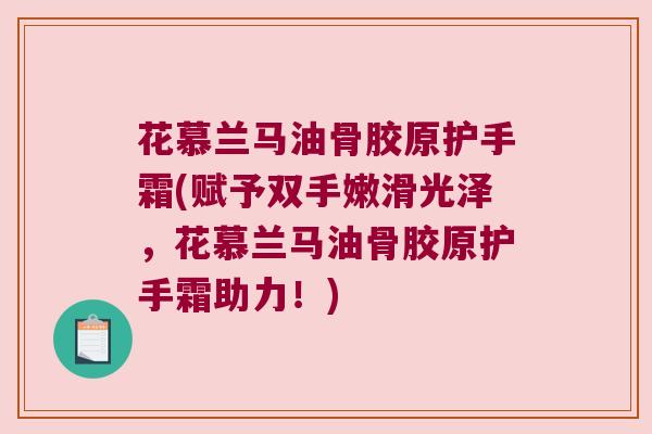 花慕兰马油骨胶原护手霜(赋予双手嫩滑光泽,花慕兰马油骨胶原护手霜助力!) 花慕兰马油骨胶原护手霜(赋予双手嫩滑光泽,花慕兰马油骨胶原护手霜助力!)