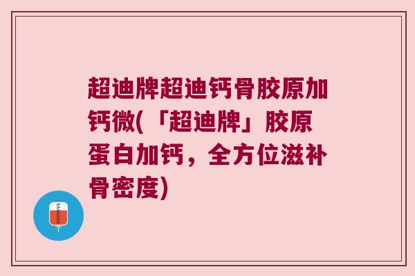 超迪牌超迪钙骨胶原加钙微(「超迪牌」胶原蛋白加钙,全方位滋补骨密度) 超迪牌超迪钙骨胶原加钙微(「超迪牌」胶原蛋白加钙,全方位滋补骨密度)