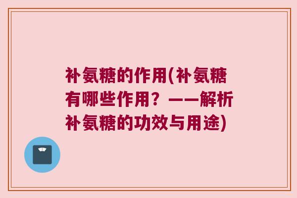 补氨糖的作用(补氨糖有哪些作用?——解析补氨糖的功效与用途) 补氨糖的作用(补氨糖有哪些作用?——解析补氨糖的功效与用途)