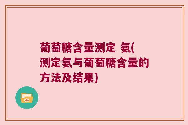 葡萄糖含量测定 氨(测定氨与葡萄糖含量的方法及结果)