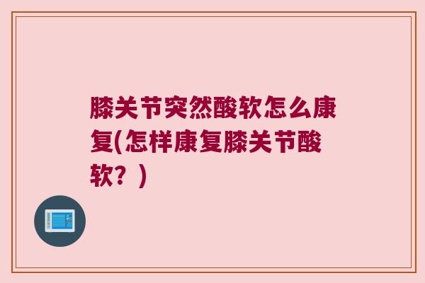 膝关节突然酸软怎么康复(怎样康复膝关节酸软?) 膝关节突然酸软怎么康复(怎样康复膝关节酸软?)