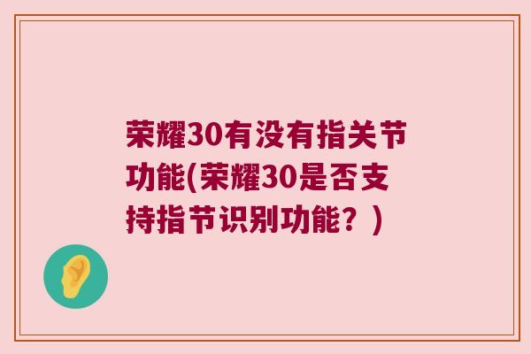 荣耀30有没有指关节功能(荣耀30是否支持指节识别功能?) 荣耀30有没有指关节功能(荣耀30是否支持指节识别功能?)