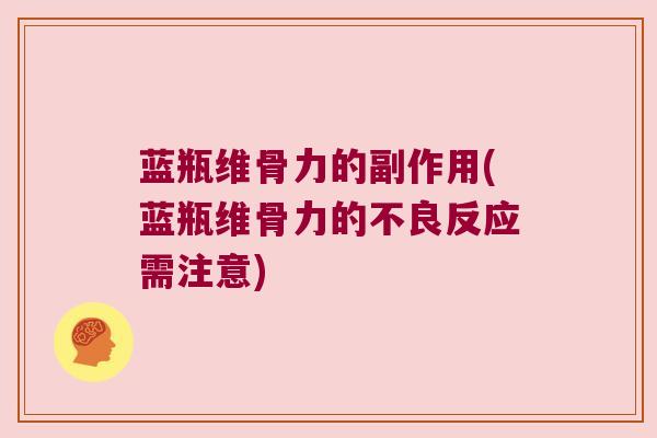 蓝瓶维骨力的副作用(蓝瓶维骨力的不良反应需注意)