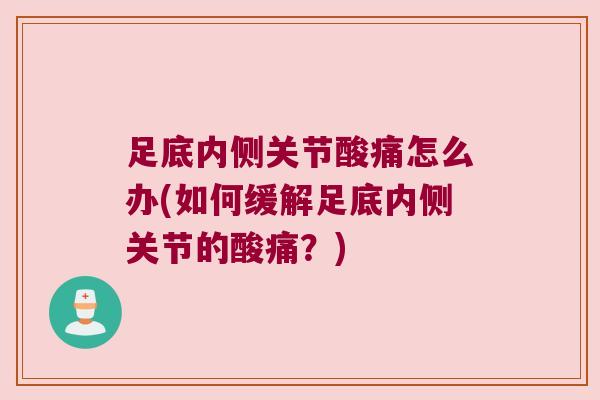 足底内侧关节酸痛怎么办(如何缓解足底内侧关节的酸痛?) 足底内侧关节酸痛怎么办(如何缓解足底内侧关节的酸痛?)