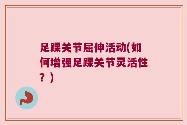 足踝关节屈伸活动(如何增强足踝关节灵活性？)