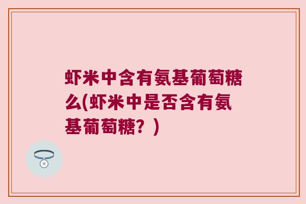 虾米中含有氨基葡萄糖么(虾米中是否含有氨基葡萄糖？)