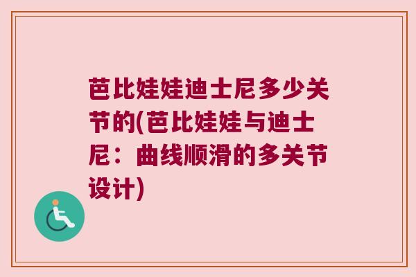 芭比娃娃迪士尼多少关节的(芭比娃娃与迪士尼:曲线顺滑的多关节设计) 芭比娃娃迪士尼多少关节的(芭比娃娃与迪士尼:曲线顺滑的多关节设计)