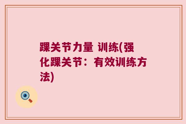踝关节力量 训练(强化踝关节:有效训练方法) 踝关节力量 训练(强化踝关节:有效训练方法)